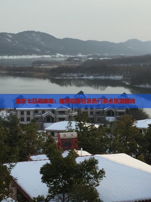 重庆七日游攻略：推荐观景台及热门景点旅游路线