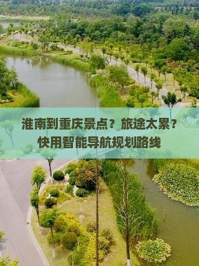 淮南到重庆景点？旅途太累？快用智能导航规划路线