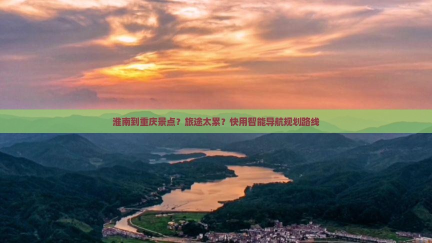 淮南到重庆景点？旅途太累？快用智能导航规划路线
