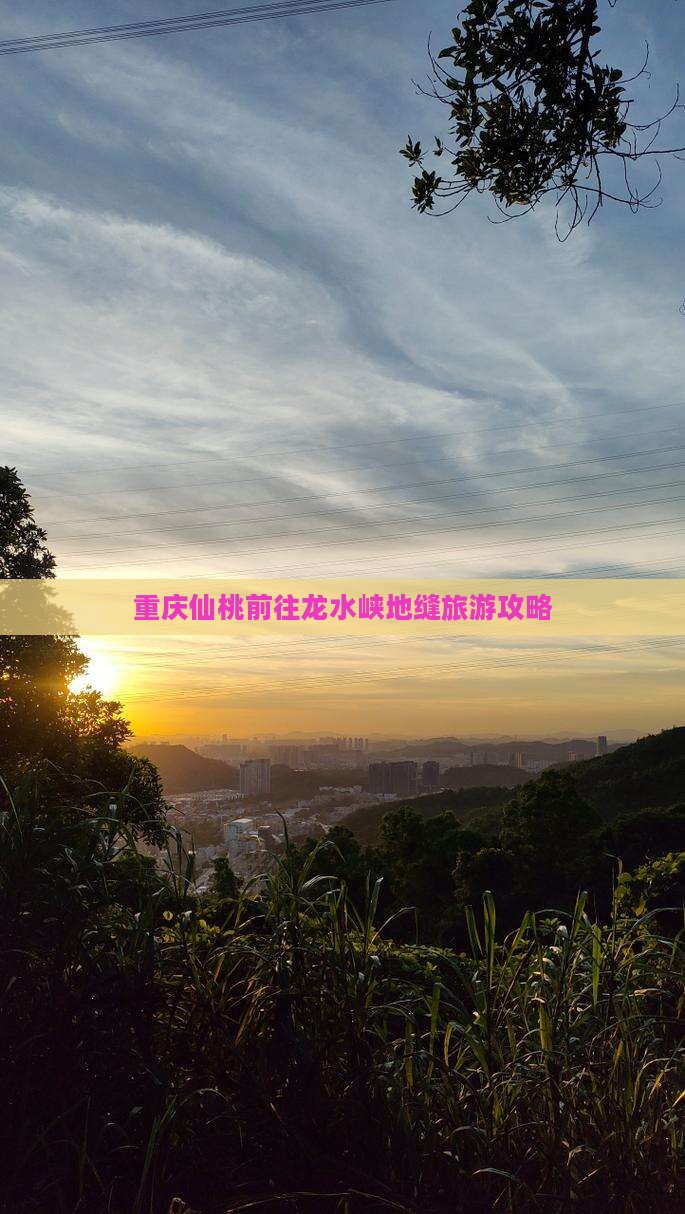 重庆仙桃前往龙水峡地缝旅游攻略