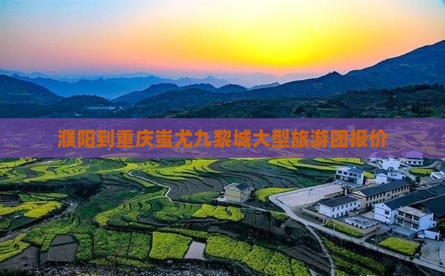 濮阳到重庆蚩尤九黎城大型旅游团报价