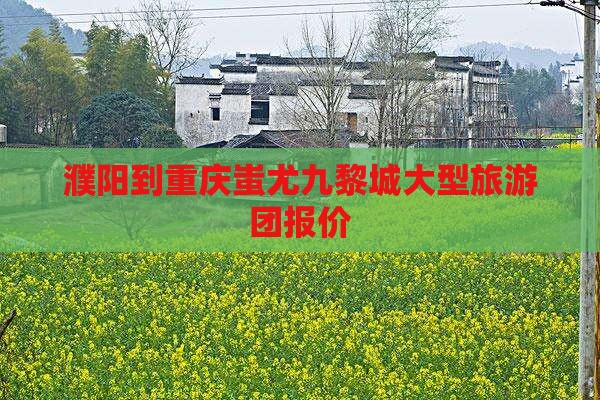 濮阳到重庆蚩尤九黎城大型旅游团报价