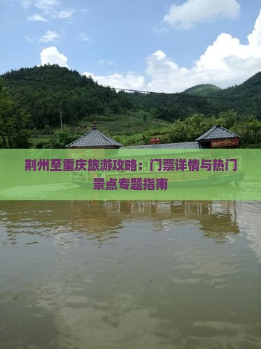 荆州至重庆旅游攻略：门票详情与热门景点专题指南