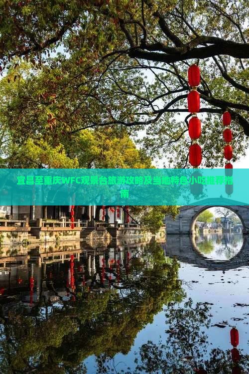 宜昌至重庆WFC观景台旅游攻略及当地特色小吃推荐指南