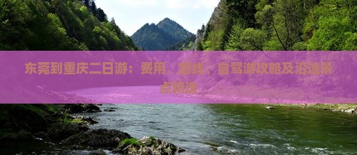 东莞到重庆二日游：费用、路线、自驾游攻略及沿途景点精选