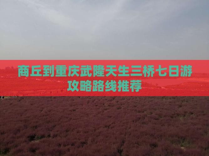 商丘到重庆武隆天生三桥七日游攻略路线推荐