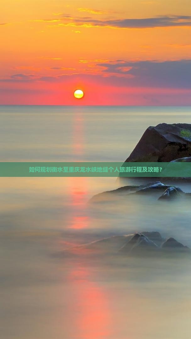 如何规划衡水至重庆龙水峡地缝个人旅游行程及攻略？
