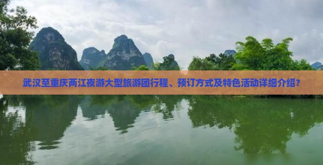 武汉至重庆两江夜游大型旅游团行程、预订方式及特色活动详细介绍？