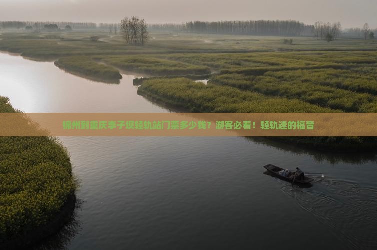锦州到重庆李子坝轻轨站门票多少钱？游客必看！轻轨迷的福音