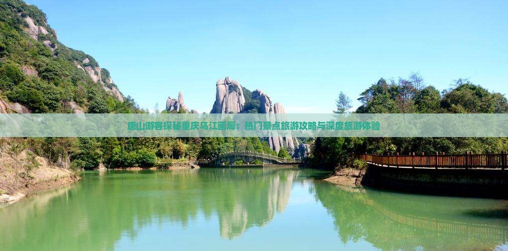 唐山游客探秘重庆乌江画廊：热门景点旅游攻略与深度旅游体验