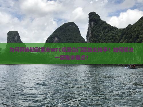 为何阿泰勒到重庆WFC观景台门票如此抢手？如何解决一票难求痛点？
