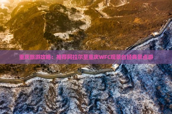 重庆旅游攻略：推荐阿拉尔至重庆WFC观景台经典景点游