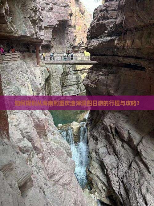 如何规划从海南到重庆渣滓洞四日游的行程与攻略？