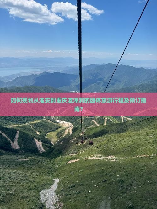如何规划从淮安到重庆渣滓洞的团体旅游行程及预订指南？