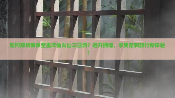 如何规划南京至重庆仙女山三日游？避开拥堵，享受定制旅行新体验！