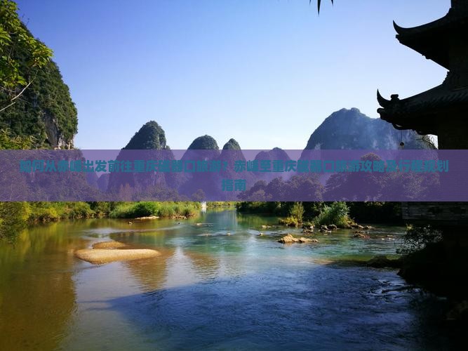 如何从赤峰出发前往重庆磁器口旅游？赤峰至重庆磁器口旅游攻略及行程规划指南