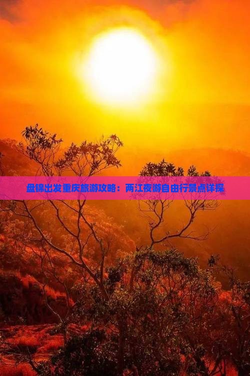 盘锦出发重庆旅游攻略:两江夜游自由行景点详探 盘锦出发重庆旅游攻略:两江夜游自由行景点详探