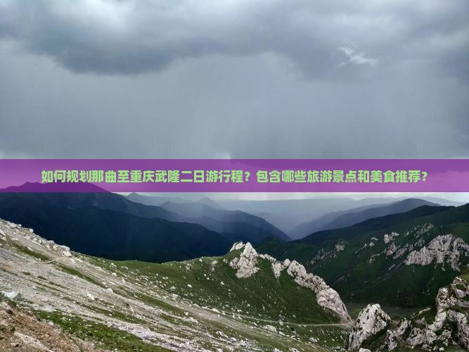 如何规划那曲至重庆武隆二日游行程？包含哪些旅游景点和美食推荐？