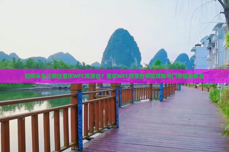如何从宿迁前往重庆WFC观景台？重庆WFC观景台游览攻略与门票信息解答