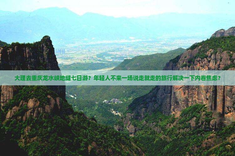 大理去重庆龙水峡地缝七日游？年轻人不来一场说走就走的旅行解决一下内卷焦虑？