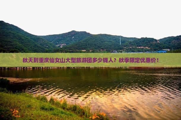 秋天到重庆仙女山大型旅游团多少钱人？秋季限定优惠价！