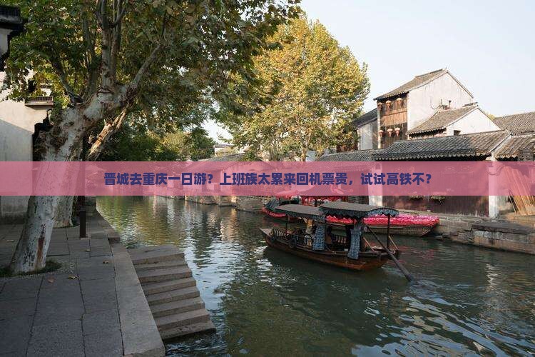 晋城去重庆一日游？上班族太累来回机票贵，试试高铁不？