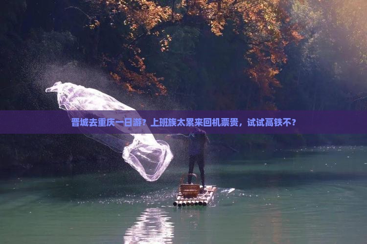 晋城去重庆一日游？上班族太累来回机票贵，试试高铁不？
