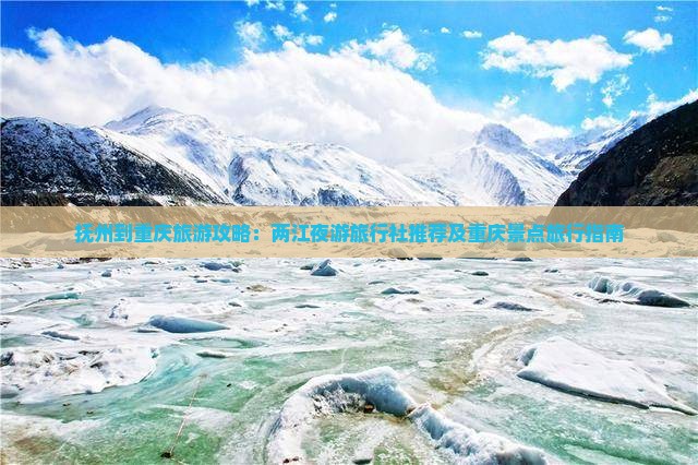 抚州到重庆旅游攻略：两江夜游旅行社推荐及重庆景点旅行指南