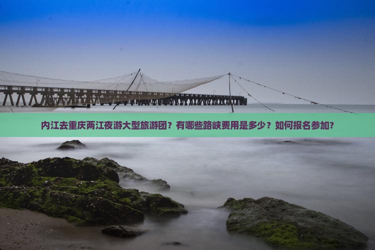 内江去重庆两江夜游大型旅游团？有哪些路峡费用是多少？如何报名参加？