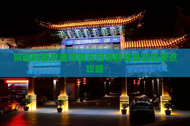 常德到重庆渣滓洞五日游路线及沿途景点攻略