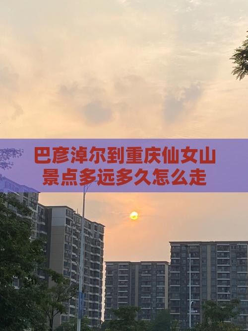巴彦淖尔到重庆仙女山景点多远多久怎么走