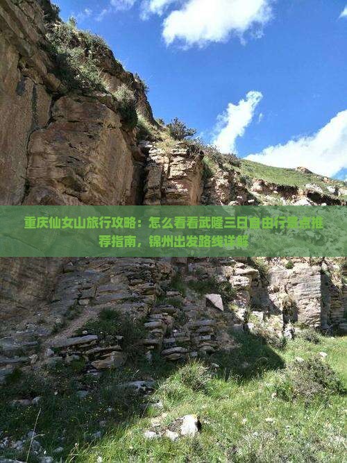重庆仙女山旅行攻略：怎么看看武隆三日自由行景点推荐指南，锦州出发路线详解