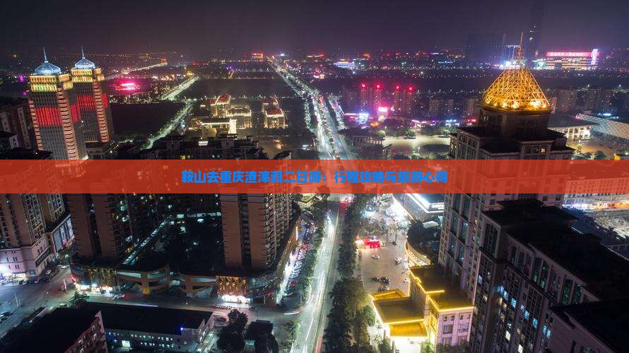 鞍山去重庆渣滓洞二日游：行程攻略与旅游心得