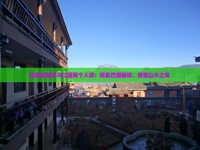 运城去重庆乌江画廊个人游：探索巴蜀秘境，感受山水之美