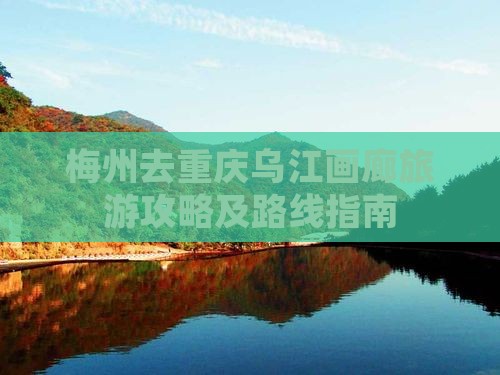 梅州去重庆乌江画廊旅游攻略及路线指南