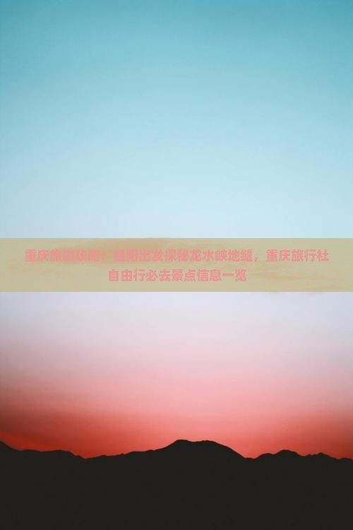 重庆旅游攻略：益阳出发探秘龙水峡地缝，重庆旅行社自由行必去景点信息一览
