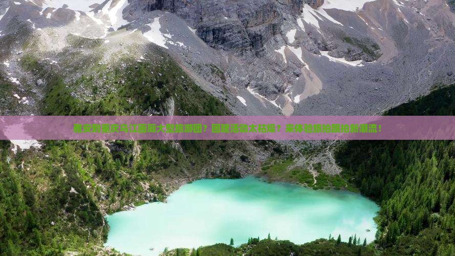 雅安到重庆乌江画廊大型旅游团？团建活动太枯燥？来体验旅拍跟拍新潮流！