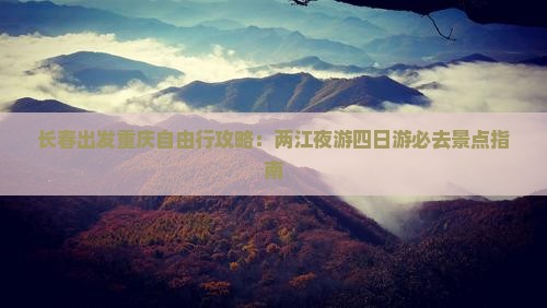 长春出发重庆自由行攻略：两江夜游四日游必去景点指南