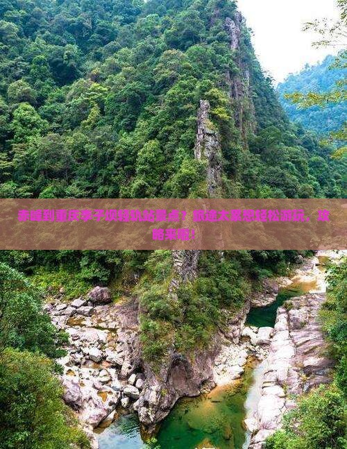 赤峰到重庆李子坝轻轨站景点？旅途太累想轻松游玩，攻略来啦！