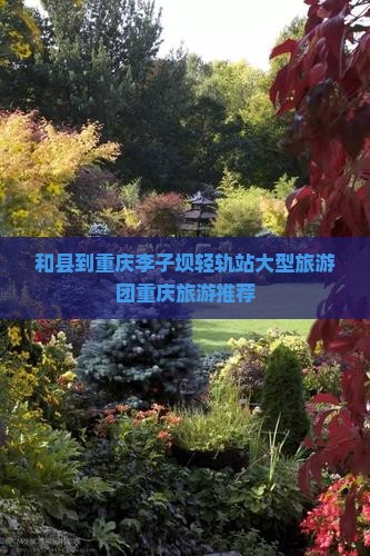 和县到重庆李子坝轻轨站大型旅游团重庆旅游推荐