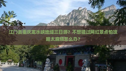 江门去重庆龙水峡地缝三日游？不想错过网红景点怕攻略太麻烦怎么办？