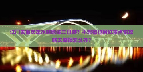 江门去重庆龙水峡地缝三日游？不想错过网红景点怕攻略太麻烦怎么办？