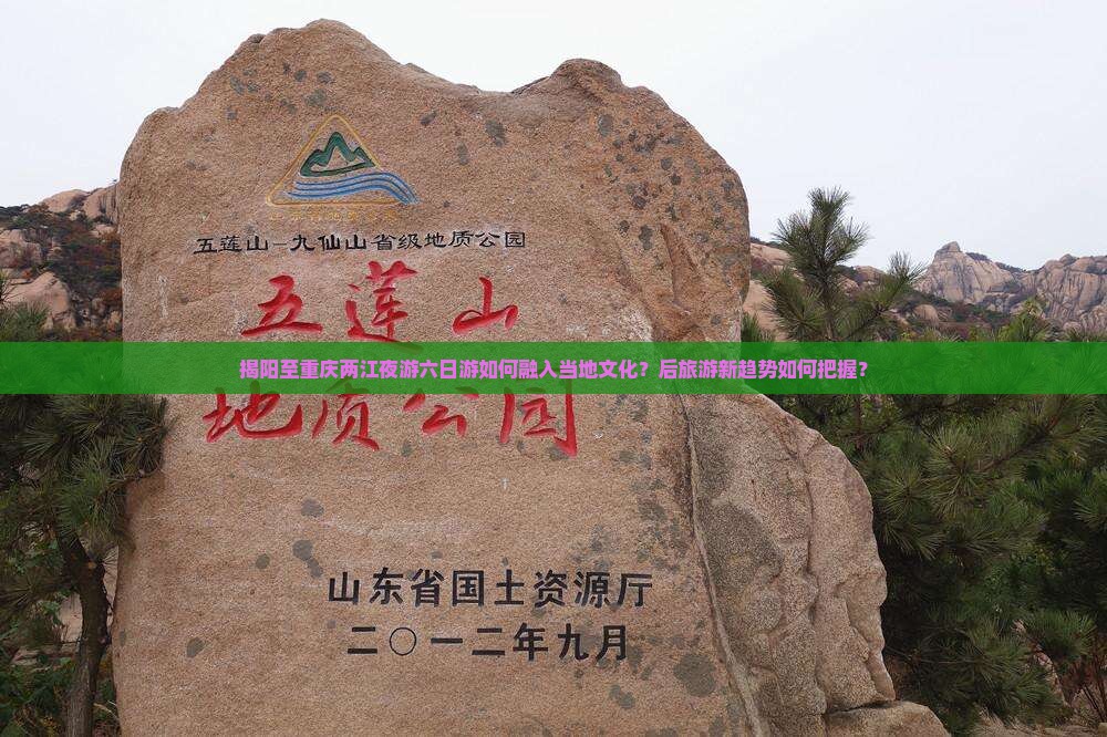 揭阳至重庆两江夜游六日游如何融入当地文化？后旅游新趋势如何把握？