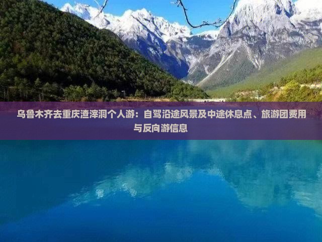 乌鲁木齐去重庆渣滓洞个人游：自驾沿途风景及中途休息点、旅游团费用与反向游信息