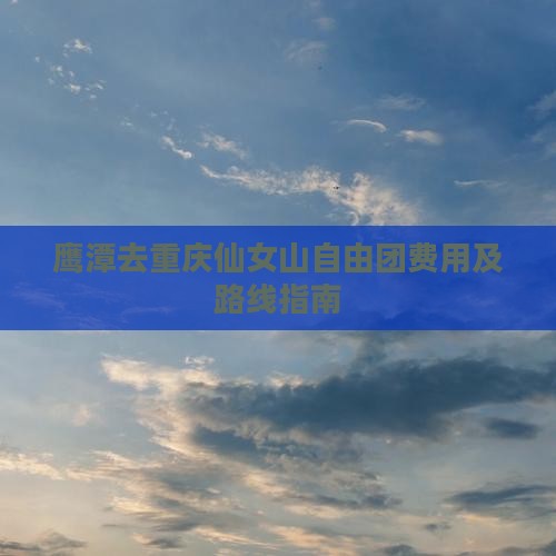 鹰潭去重庆仙女山自由团费用及路线指南