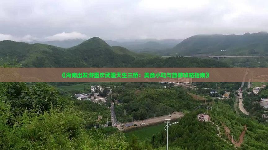 《海南出发游重庆武隆天生三桥：美食小吃与旅游攻略指南》