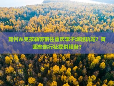 如何从克孜勒苏前往重庆李子坝轻轨站？有哪些旅行社提供服务？