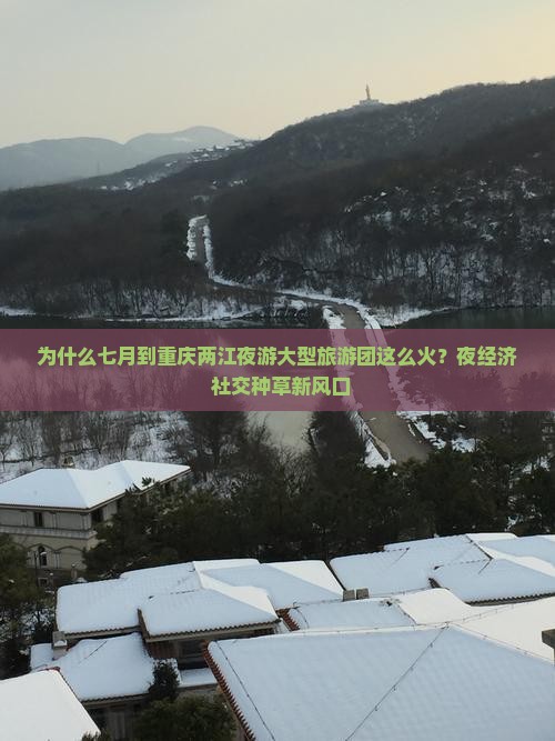 为什么七月到重庆两江夜游大型旅游团这么火？夜经济+社交种草新风口