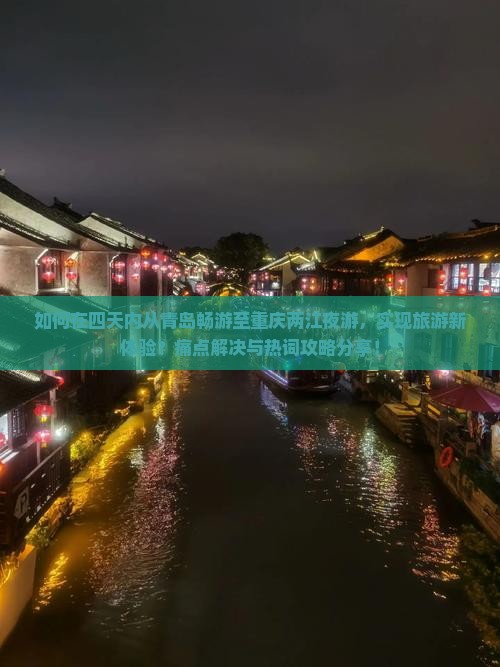 如何在四天内从青岛畅游至重庆两江夜游，实现旅游新体验？痛点解决与热词攻略分享！