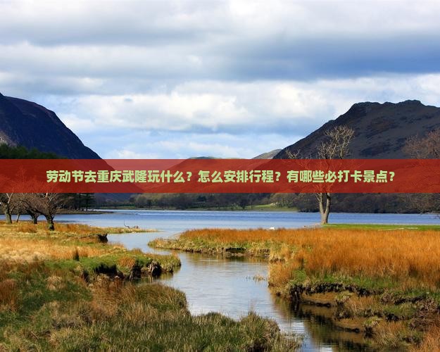 劳动节去重庆武隆玩什么？怎么安排行程？有哪些必打卡景点？